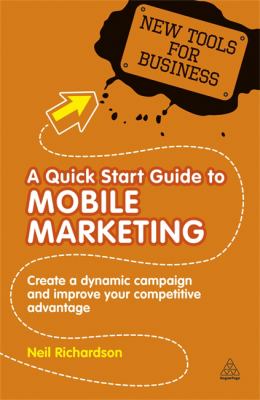 A Quick Start Guide to Mobile Marketing : Create a Dynamic Campaign and Improve Your Competitive Advantage