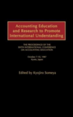Accounting Education and Research to Promote International Understanding : The Proceedings of the Sixth International Conference on Accounting Education October 7-10, 1987, Kyoto, Japan
