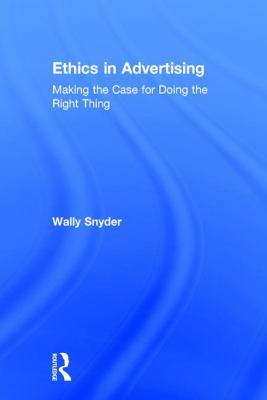 Ethics in Advertising : Making the Case for Doing the Right Thing