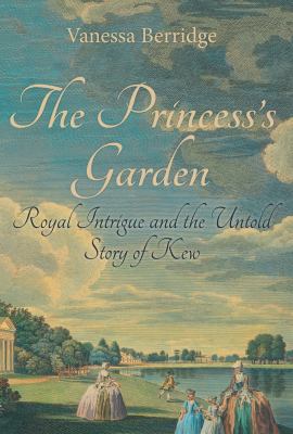The Princess's Garden : Royal Intrigue and the Untold Story of Kew