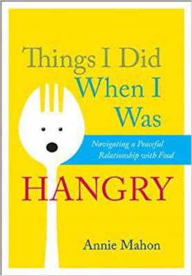 Things I Did When I Was Hangry : Navigating a Peaceful Relationship with Food