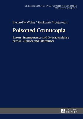 Poisoned Cornucopia : Excess, Intemperance and Overabundance Across Cultures and Literatures