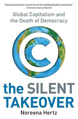 The Silent Takeover : Global Capitalism and the Death of Democracy