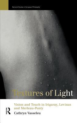 Textures of Light : Vision and Touch in Irigaray, Levinas, and Merleau-Ponty
