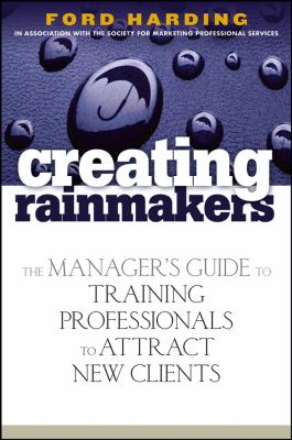 Creating Rainmakers : The Manager's Guide to Training Professionals to Attract New Clients