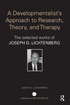 A Developmentalist's Approach to Research, Theory, and Therapy : The Selected Works of Joseph Lichtenberg