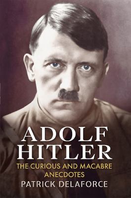 Adolf Hitler : The Curious and Macabre Anecdotes