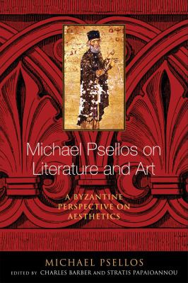 Michael Psellos on Literature and Art : A Byzantine Perspective on Aesthetics