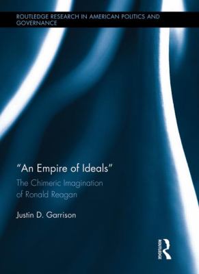 An Empire of Ideals : The Chimeric Imagination of Ronald Reagan