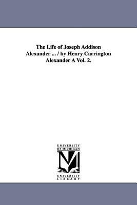 The Life of Joseph Addison Alexander / by Henry Carrington Alexander +