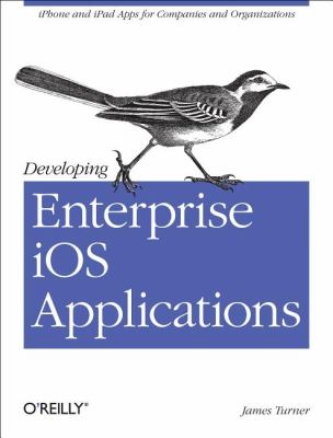 Developing Enterprise IOS Applications : IPhone and IPad Apps for Companies and Organizations