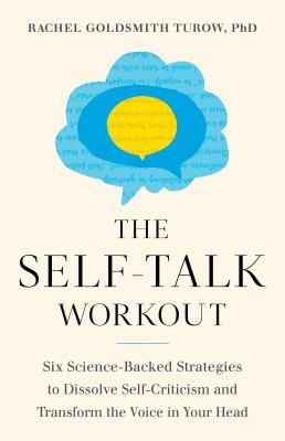 The Self-Talk Workout : Six Science-Backed Strategies to Dissolve Self-Criticism and Transform the Voice in Your Head