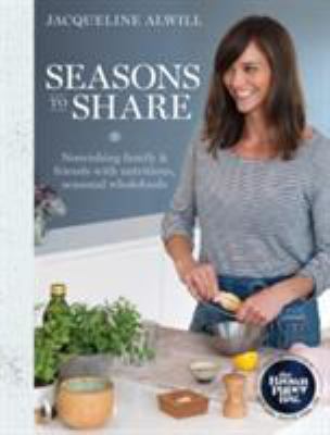 Seasons to Share : Nourishing Family and Friends with Nutritious, Seasonal Wholefood