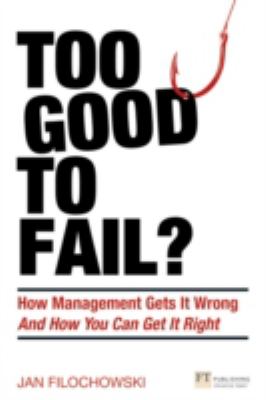 Too Good to Fail? : How Mangement Gets It Wrong and How You Can Get It Right
