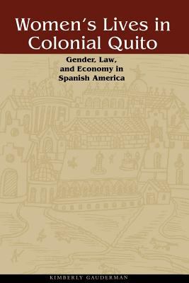 Women's Lives in Colonial Quito : Gender, Law, and Economy in Spanish America