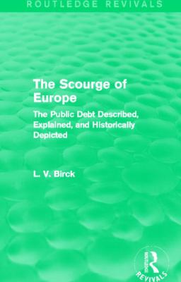 The Scourge of Europe (Routledge Revivals) : The Public Debt Described, Explained, and Historically Depicted