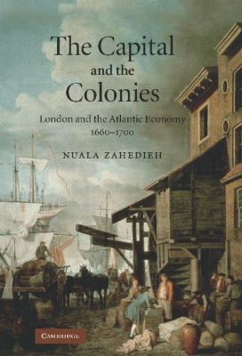 The Capital and the Colonies : London and the Atlantic Economy, 1660-1700