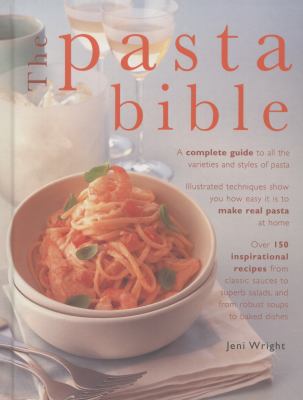 The Pasta Bible : A Complete Guide to All the Varieties and Styles of Pasta with over 150 Inspirational Recipes from Classic Sauces to Superb Salads, and from Robust Soups to Baked Dishes