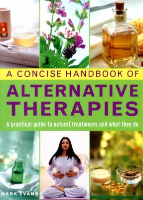 A Concise Handbook of Alternative Therapies : A Practical Guide to Natural Treatments and What They Do