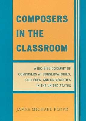 Composers in the Classroom : A Bio-Bibliography of Composers at Conservatories, Colleges, and Universities in the United States