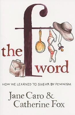 The F Word : How We Learned to Swear by Feminism