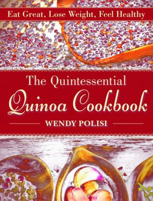 The Quintessential Quinoa Cookbook : Eat Great, Lose Weight, Feel Healthy