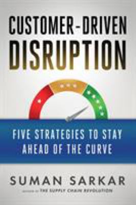 Customer-Driven Disruption : Five Strategies to Stay Ahead of the Curve