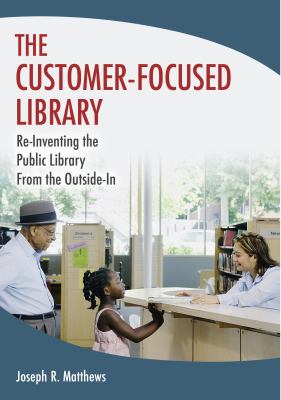 The Customer-Focused Library : Re-Inventing the Public Library from the Outside-In