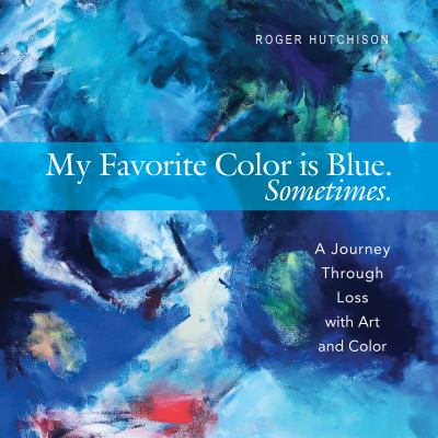 My Favorite Color Is Blue-Sometimes : A Journey Through Loss with Art and Color