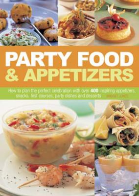 Party Food and Appetizers : How to Plan the Perfect Celebration with over 400 Inspiring Appetizers, Snacks, First Courses, Party Dishes and Desserts