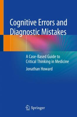 Cognitive Errors and Diagnostic Mistakes : A Case-Based Guide to Critical Thinking in Medicine