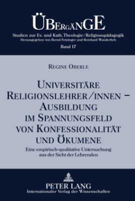 Universitaere Religionslehrer/innen -- Ausbildung Im Spannungsfeld Von Konfessionalitaet und Oekumene : Eine Empirisch-Qualitative Untersuchung Aus der Sicht der Lehrenden