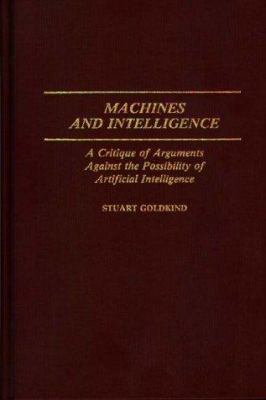 Machines and Intelligence : A Critique of Arguments Against the Possibility of Artificial Intelligence