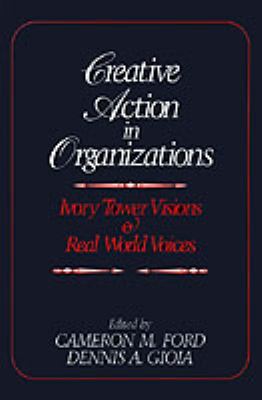 Creative Action in Organizations : Ivory Tower Visions and Real World Voices