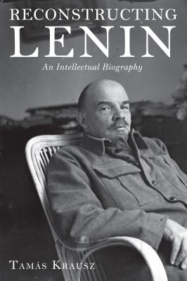 Reconstructing Lenin : An Intellectual Biography