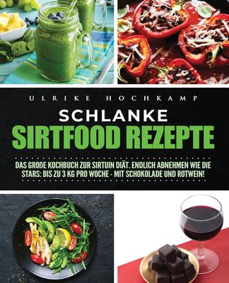 Schlanke Sirtfood Rezepte : Das Große Kochbuch Zur Sirtuin Diät. Endlich Abnehmen Wie Die Stars: Bis Zu 3 Kg Pro Woche - Mit Schokolade und Rotwein!
