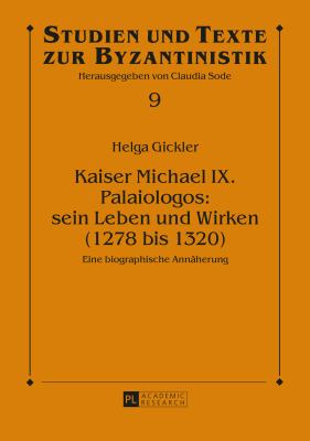 Kaiser Michael IX. Palaiologos: Sein Leben und Wirken (1278 Bis 1320) : Eine Biographische Annaeherung