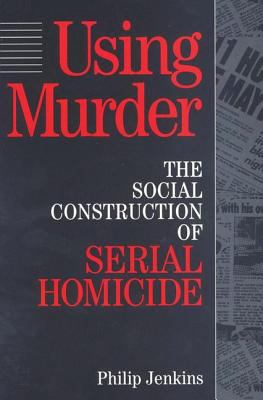 Using Murder : The Social Construction of Serial Homicide