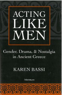 Acting Like Men : Gender, Drama, and Nostalgia in Ancient Greece