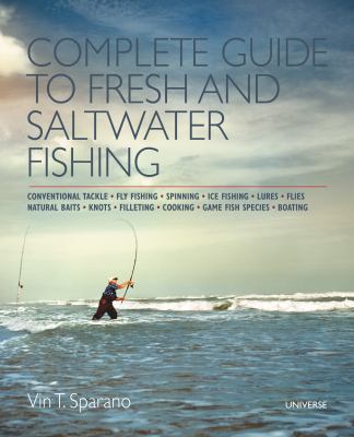 Complete Guide to Fresh and Saltwater Fishing : Conventional Tackle - Fly Fishing, Spinning, Ice Fishing, Lures, Flies, Natural Bait, Knots, Filleting, Cooking, Game Fish Species, Boating