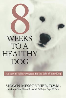 8 Weeks to a Healthy Dog : An Easy to Follow Progrm for the Life of Your Dog