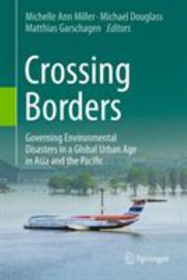 Crossing Borders : Governing Environmental Disasters in a Global Urban Age in Asia and the Pacific