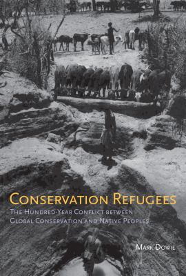 Conservation Refugees : The Hundred-Year Conflict Between Global Conservation and Native Peoples
