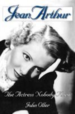 Jean Arthur : The Actress Nobody Knew
