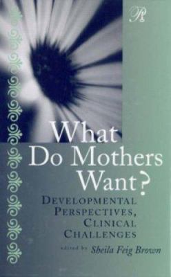 What Do Mothers Want? : Developmental Perspectives, Clinical Challenges