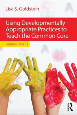 Using Developmentally Appropriate Practices to Teach the Common Core : Grades PreK-3
