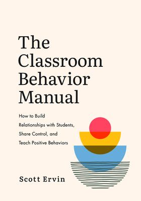 The Classroom Behavior Manual : How to Build Relationships with Students, Share Control, and Teach Positive Behaviors