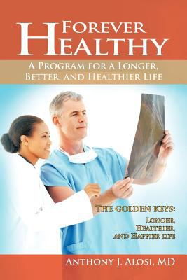 Forever Healthy : A Program for a Longer, Better, and Healthier Life