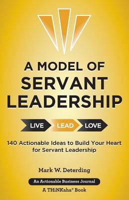 A Model of Servant Leadership : 140 Actionable Ideas to Build Your Heart for Servant Leadership