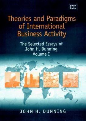 Theories and Paradigms of International Business Activity : The Selected Essays of John H. Dunning
